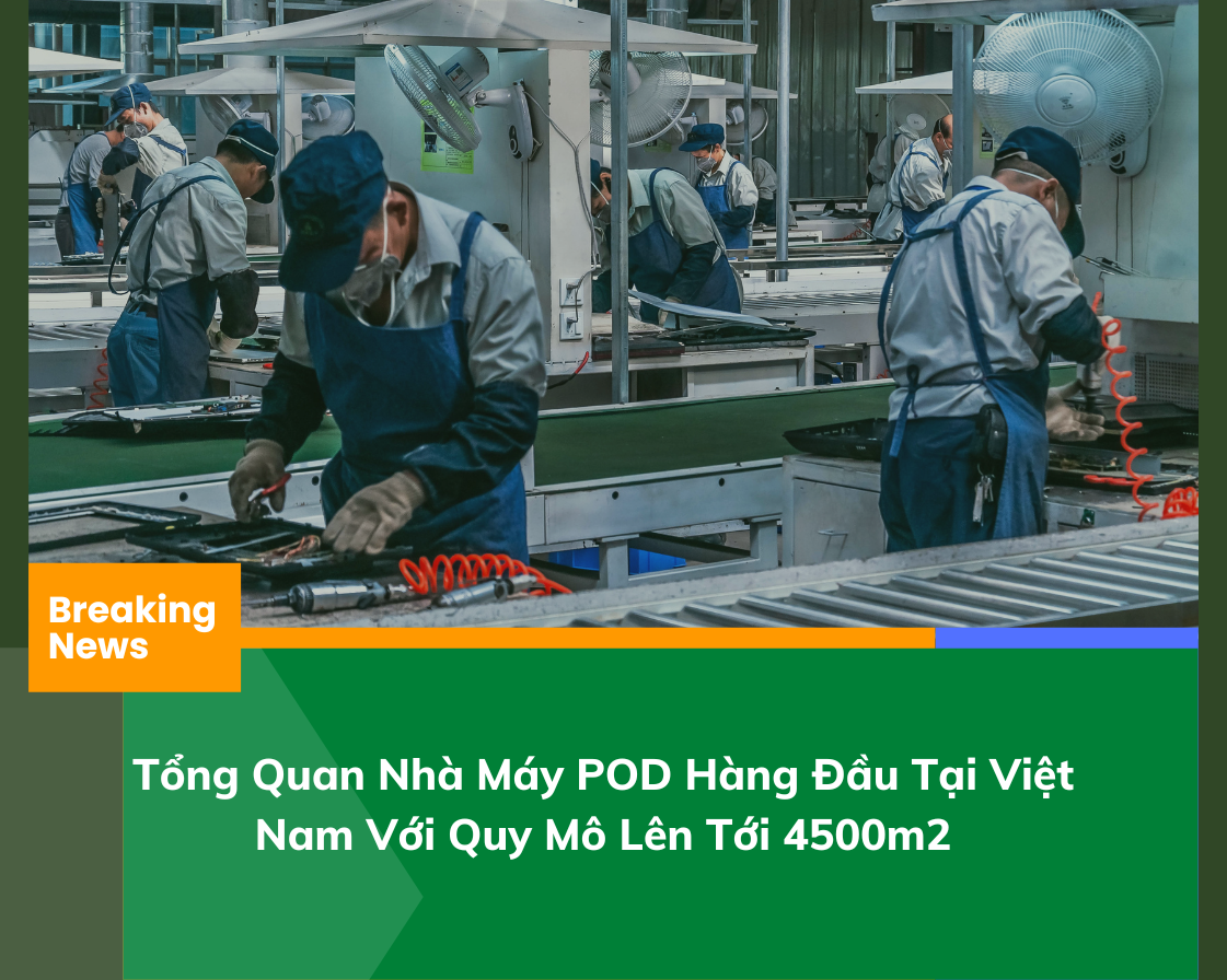 Tổng Quan Nhà Máy POD Hàng Đầu Tại Việt Nam Với Quy Mô Lên Tới 45000m2 (1)